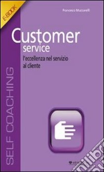 Customer ServiceL'eccellenza nel servizio al cliente. E-book. Formato EPUB ebook di Francesco Muzzarelli