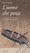 L'uomo che pesca: Szajla, Frammenti per un romanzo (1987-1997). E-book. Formato EPUB ebook di Imre Oravecz