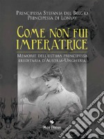 Come non fui imperatriceMemorie dell&apos;ultima Principessa ereditaria d&apos;Austria-Ungheria. E-book. Formato PDF