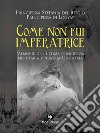 Come non fui imperatriceMemorie dell&apos;ultima Principessa ereditaria d&apos;Austria-Ungheria. E-book. Formato EPUB ebook