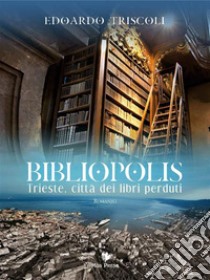 Bibliopolis. Trieste, città dei libri perduti. E-book. Formato EPUB ebook di Edoardo Triscoli