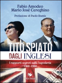 Tito spiato dagli inglesiI rapporti segreti sulla Jugoslavia 1968-1980. E-book. Formato PDF ebook di Fabio Amodeo