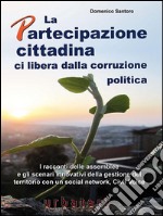 La Partecipazione cittadina ci libera dalla corruzione politica: I racconti delle assemblee e gli scenari innovativi della gestione del territorio con un social network, Civil Voice. E-book. Formato PDF ebook