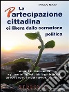 La Partecipazione cittadina ci libera dalla corruzione politica: I racconti delle assemblee e gli scenari innovativi della gestione del territorio con un social network, Civil Voice. E-book. Formato PDF ebook