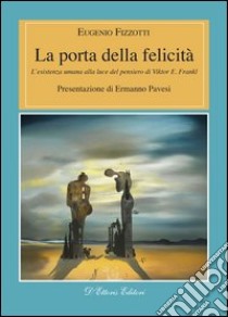 La porta della felicitàL'esistenza umana alla luce del pensiero di Viktor E. Frankl. E-book. Formato Mobipocket ebook di Eugenio Fizzotti