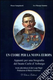 Un cuore per la nuova EuropaAppunti per una biografia del beato Carlo d'Asburgo. E-book. Formato EPUB ebook di Oscar Sanguinetti