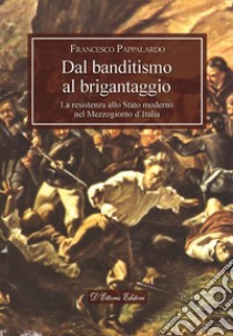 Dal banditismo al brigantaggioLa resistenza allo Stato moderno nel Mezzogiorno d’Italia. E-book. Formato EPUB ebook di Francesco Pappalardo