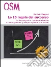 Le 10 regole del successo. Vivi da protagonista, rivoluziona le tue idee e i tuoi rapporti con gli altri per migliorare i tuoi risultati. E-book. Formato EPUB ebook di Paolo A. Ruggeri
