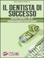 Il dentista di successoSconfiggere burocrazia e low cost lavorando in un ambiente positivo e stimolante. E-book. Formato EPUB ebook