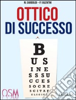 Ottico di successo. Vederci chiaro e pensare in grande nel mercato dell'ottica. E-book. Formato EPUB ebook