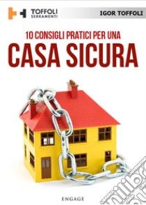 10 Consigli pratici per una casa sicura: Tutti i segreti per difendere la tua casa dai ladri. E-book. Formato EPUB ebook di Igor Toffoli