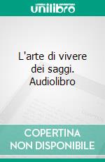 L'arte di vivere dei saggi. Audiolibro