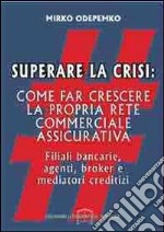 Superare la Crisi. Come far crescere la propria rete commerciale Assicurativa.. E-book. Formato EPUB ebook