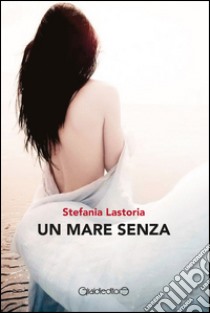 Un mare senza. E-book. Formato Mobipocket ebook di Stefania Lastoria