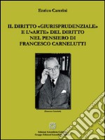 Il diritto «giurisprudenziale» e l’«arte» del diritto nel pensiero di Francesco Carnelutti. E-book. Formato EPUB ebook