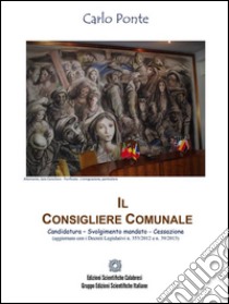 Il Consigliere ComunaleCandidatura – Svolgimento mandato - Cessazione. E-book. Formato EPUB ebook di Carlo Ponte