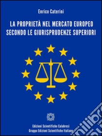 La proprietà nel mercato europeo secondo le giurisprudenze superioriParalipòmeni al volume sulla. E-book. Formato EPUB ebook di Enrico Caterini