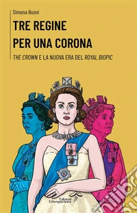 Tre regine per una coronaThe Crown e la nuova era del royal biopic. E-book. Formato EPUB ebook
