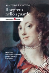 Il segreto nello sguardo. Memorie di Rosalba Carriera prima pittrice d'Europa. E-book. Formato EPUB ebook di Valentina Casarotto