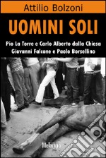 Uomini soli. Pio La Torre e Carlo Alberto Dalla Chiesa, Giovanni Falcone e Paolo Borsellino. E-book. Formato EPUB