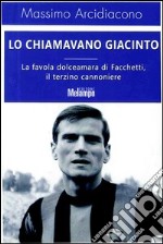 Lo chiamavano Giacinto. La favola dolceamara di Facchetti, il terzino cannoniere. E-book. Formato EPUB ebook