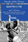 Quattro a tre. Italia-Germania. Storia di una generazione che andò all'attacco e vinse (quella volta). E-book. Formato EPUB ebook di Nando Dalla Chiesa