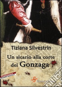 Un sicario alla corte dei Gonzaga. E-book. Formato EPUB ebook di Tiziana Silvestrin