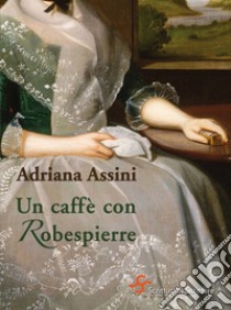 Un caffè con Robespierre. E-book. Formato EPUB ebook di Adriana Assini