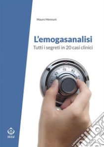 L’emogasanalisiTutti i segreti in 20 casi clinici. E-book. Formato Mobipocket ebook di Mauro Mennuni