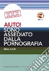 Aiuto! Sono assediato dalla pornografia. E-book. Formato Mobipocket ebook