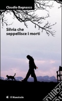 Silvia che seppellisce i morti. E-book. Formato EPUB ebook di Claudio Bagnasco