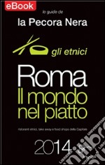 Roma. Il mondo nel piatto. 2014. Ristoranti etnici, take away e food shops della capitale. E-book. Formato EPUB ebook