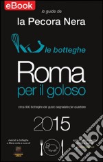 Roma per il Goloso - ed. 2015: Circa 900 botteghe del gusto segnalate per quartiere. E-book. Formato Mobipocket