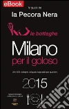 Milano per il Goloso 2015: Oltre 500 botteghe del gusto segnalare per quartiere. E-book. Formato Mobipocket ebook di Maria-Angela Silleni