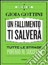 Un fallimento ti salverà: Tutte le strade portano al successo. E-book. Formato PDF ebook di Gioia Gottini