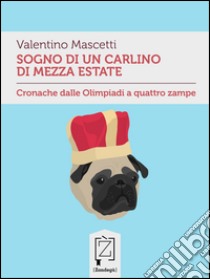 Sogno di un carlino di mezza estateCronache dalle Olimpiadi a quattro zampe. E-book. Formato Mobipocket ebook di Valentino Mascetti