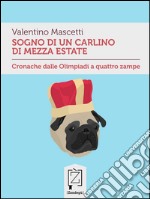 Sogno di un carlino di mezza estateCronache dalle Olimpiadi a quattro zampe. E-book. Formato EPUB ebook