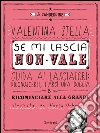 Se mi lascia non vale: Guida ai Lasciatori: riconoscerli, farsi una doccia e ricominciare alla grande. E-book. Formato Mobipocket ebook di Valentina Stella