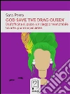 God save the drag queen: Dall'officina al palco, un viaggio memorabile tra arte, piume e paillettes. E-book. Formato Mobipocket ebook di Sara Perro