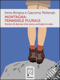 Montagna: femminile pluraleStorie di donne che sono arrivate in alto. E-book. Formato Mobipocket ebook di Irene Borgna