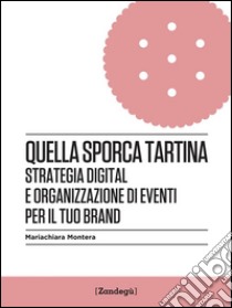 Quella sporca tartinaStrategia digital e organizzazione di eventi per il tuo brand. E-book. Formato EPUB ebook di Mariachiara Montera