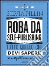 Roba da Self-publishing: Tutto quello che devi sapere per autopubblicare con successo. E-book. Formato EPUB ebook di Silvia Pillin