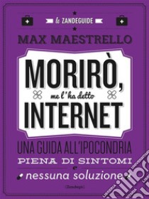 Morirò, me l'ha detto InternetUna guida all'ipocondria piena di sintomi e nessuna soluzione. E-book. Formato EPUB ebook di Max Maestrello