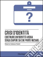 Crisi d&apos;identitàCostruire un’identita` visiva senza sapere da che parte iniziare. E-book. Formato EPUB ebook