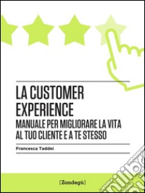 La customer experienceManuale per migliorare la vita al tuo cliente e a te stesso. E-book. Formato Mobipocket ebook di Francesca Taddei