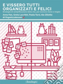 E vissero tutti organizzati e feliciStrategie di semplificazione della vita, per lavorare meno e meglio. E-book. Formato Mobipocket ebook di Anna Fais