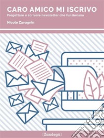 Caro amico mi iscrivoProgettare e scrivere newsletter che funzionano. E-book. Formato PDF ebook di Nicole Zavagnin