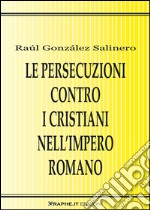 Le persecuzioni contro i cristiani nell’Impero romano. Approccio critico. E-book. Formato EPUB ebook