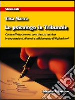 Lo psicologo in tribunale. Come effettuare una consulenza tecnica in separazioni, divorzi e affidamento di figli minori. E-book. Formato EPUB ebook