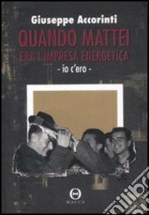 Quando Mattei era l'impresa energetica. Io c'ero. E-book. Formato EPUB ebook di Accorinti Giuseppe